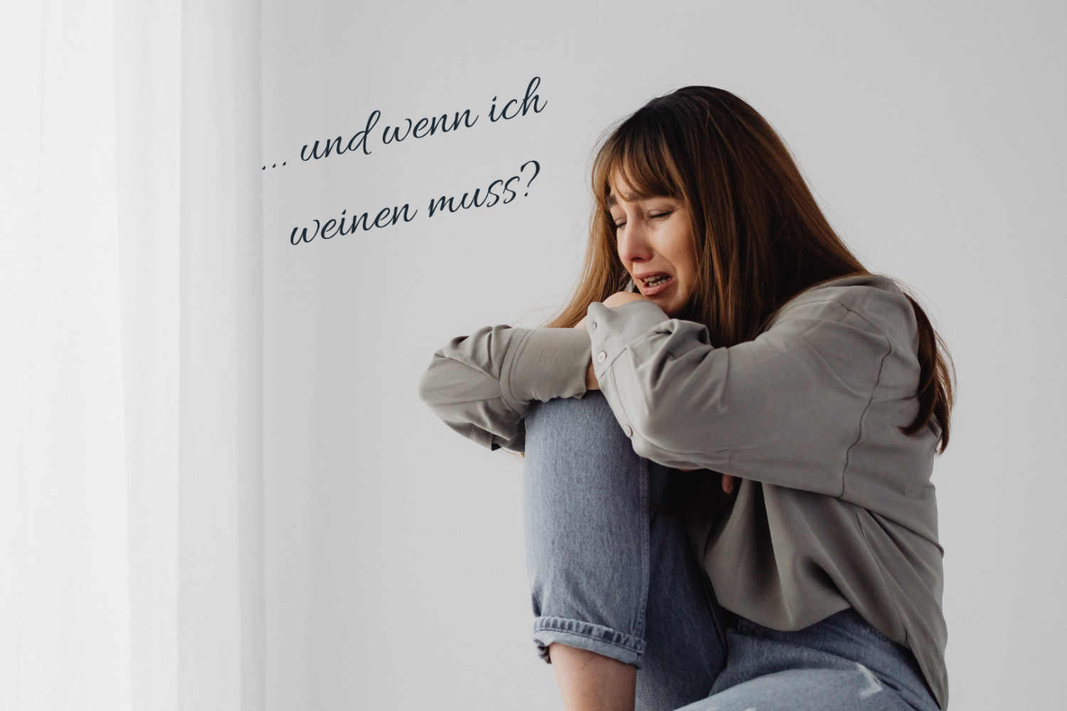 Weinende Frau, die mit angezogenen Knien vor einer hellen Wand sitzt, daneben der handgeschriebene Satz „… und wenn ich weinen muss?“